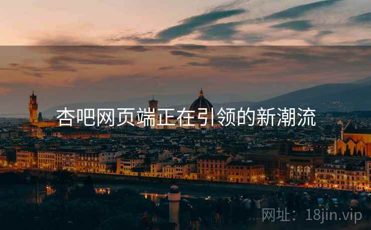 杏吧网页端正在引领的新潮流
