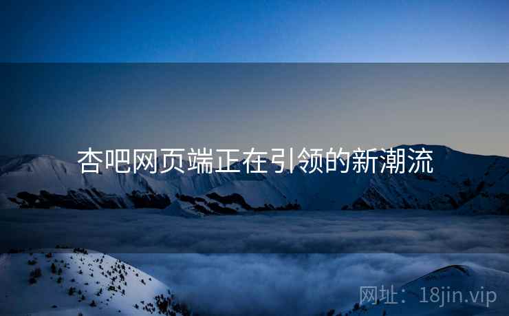 杏吧网页端正在引领的新潮流
