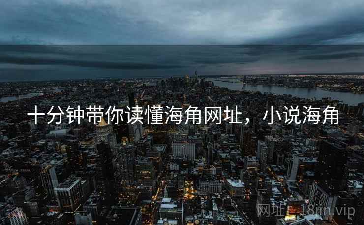 十分钟带你读懂海角网址，小说海角