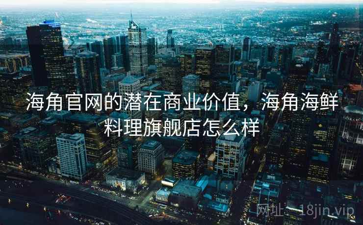 海角官网的潜在商业价值，海角海鲜料理旗舰店怎么样