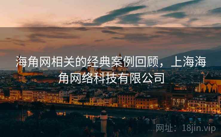 海角网相关的经典案例回顾，上海海角网络科技有限公司