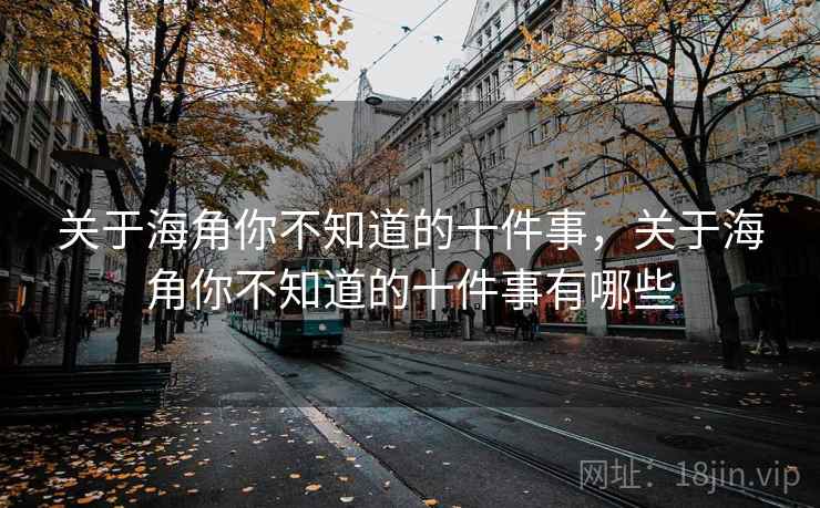 关于海角你不知道的十件事，关于海角你不知道的十件事有哪些