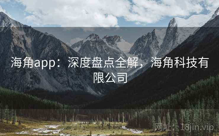 海角app：深度盘点全解，海角科技有限公司