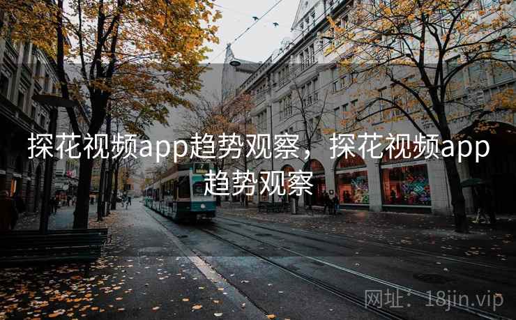 探花视频app趋势观察，探花视频app趋势观察