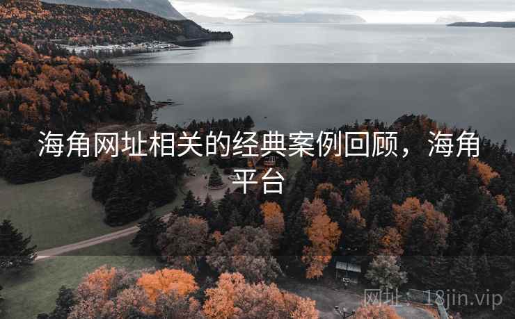 海角网址相关的经典案例回顾，海角平台
