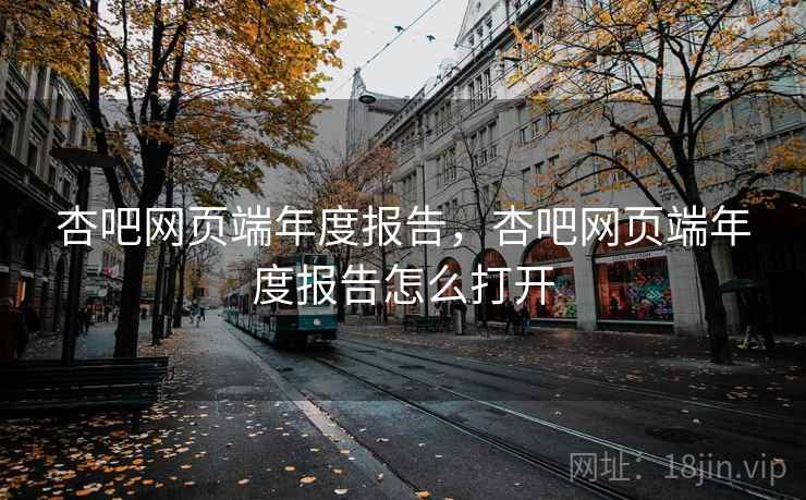 杏吧网页端年度报告，杏吧网页端年度报告怎么打开