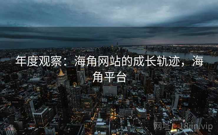 年度观察：海角网站的成长轨迹，海角平台