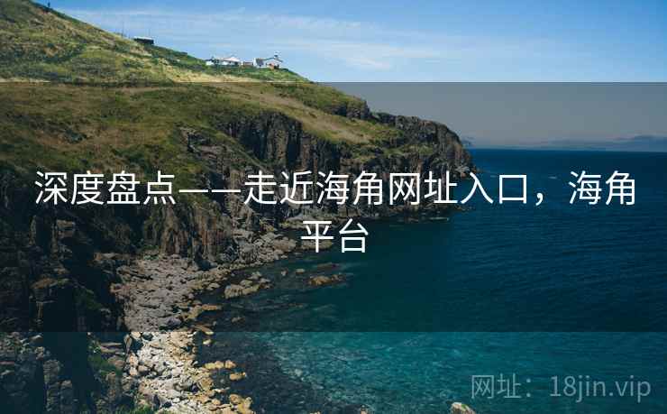 深度盘点——走近海角网址入口，海角平台