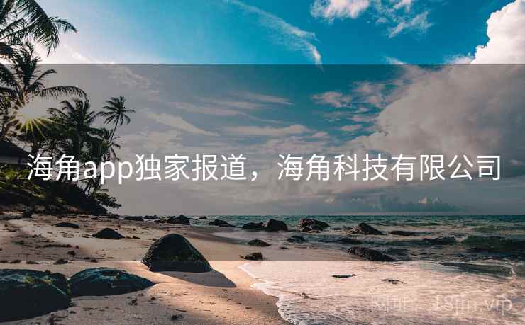海角app独家报道，海角科技有限公司