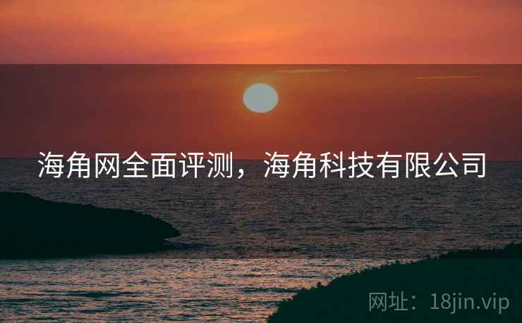 海角网全面评测，海角科技有限公司